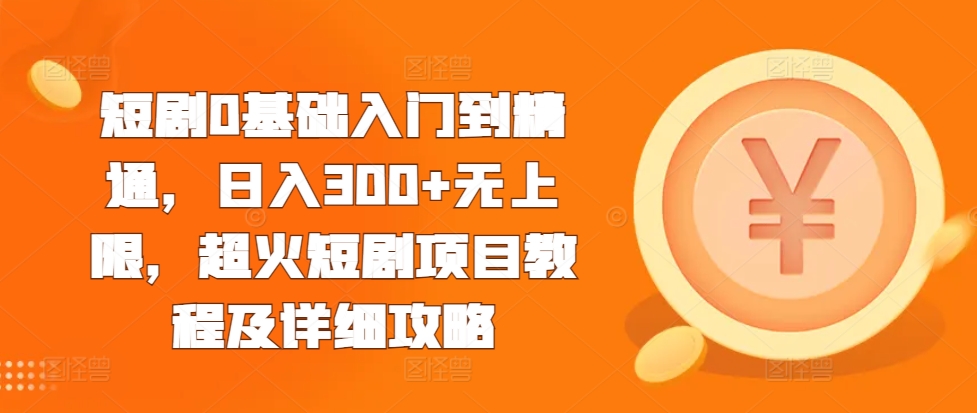 短剧0基础入门到精通，日入300+无上限，超火短剧项目教程及详细攻略-有道资源网