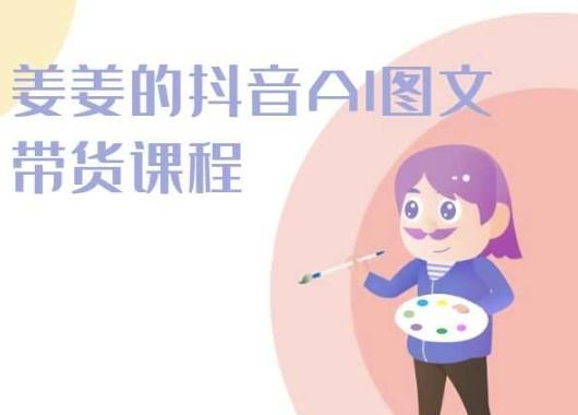 姜姜的抖音AI图文带货课程-姜姜抖音2024-有道资源网