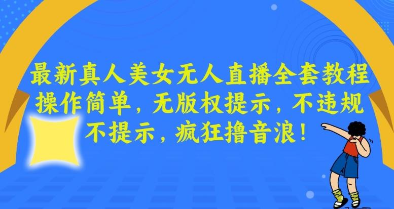 最新真人美女无人直播全套教程，操作简单，无版权提示，不违规，不提示，疯狂撸音浪【揭秘】-有道资源网