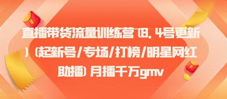 直播带货流量训练营(8.4号更新)(起新号/专场/打榜/明星网红助播)月播千万gmv-有道资源网