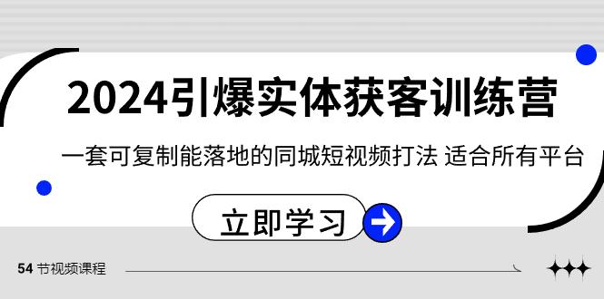 2024引爆实体获客训练营，一套可复制能落地的同城短视频打法，适合所有平台-有道资源网