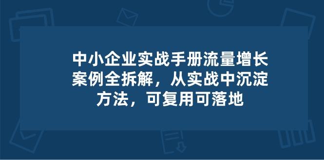 中小 企业 实操手册-流量增长案例拆解，从实操中沉淀方法，可复用可落地-有道资源网