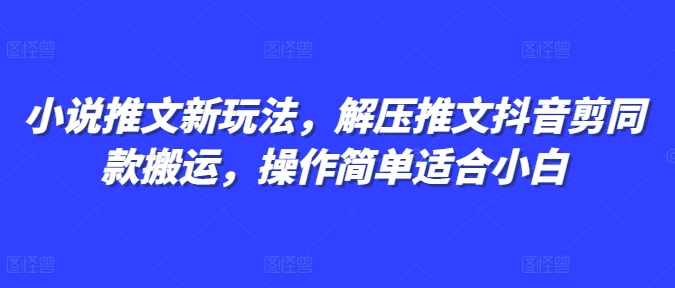 小说推文新玩法，解压推文抖音剪同款搬运，操作简单适合小白-有道资源网