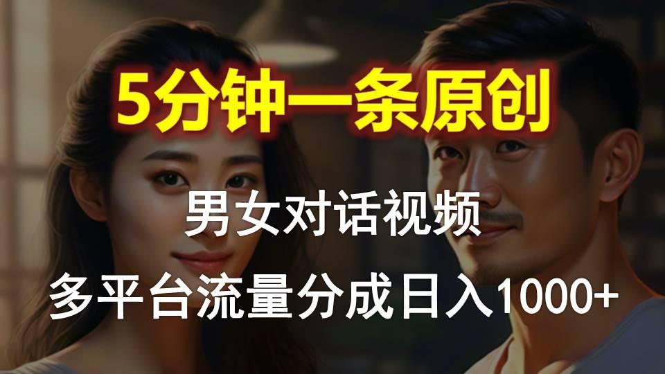 男女对话，5分钟1条原创视频，多平台流量分成，日入1000+-有道资源网