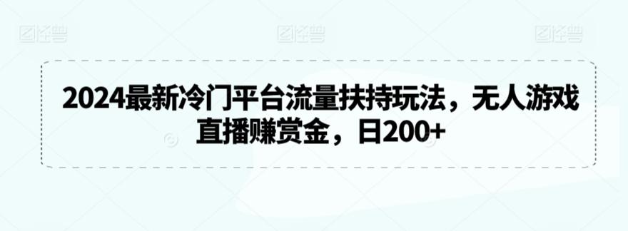 2024最新冷门平台流量扶持玩法，无人游戏直播赚赏金，日200+【揭秘】-有道资源网