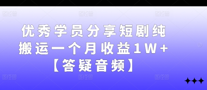 优秀学员分享短剧纯搬运一个月收益1W+【答疑音频】-有道资源网