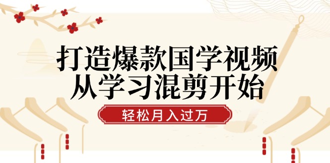 打造爆款国学视频，从学习混剪开始！轻松涨粉，视频号分成月入过万-有道资源网