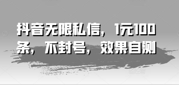 抖音无限私信，1元100条，不封号，效果自测-有道资源网