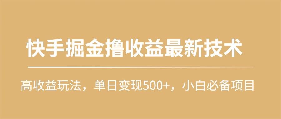 (10163期)快手掘金撸收益最新技术，高收益玩法，单日变现500+，小白必备项目-有道资源网