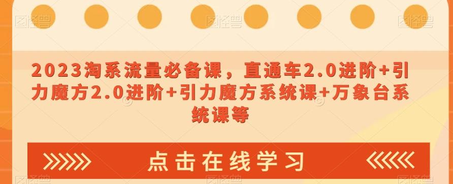 2023淘系流量必备课，直通车2.0进阶+引力魔方2.0进阶+引力魔方系统课+万象台系统课等-有道资源网