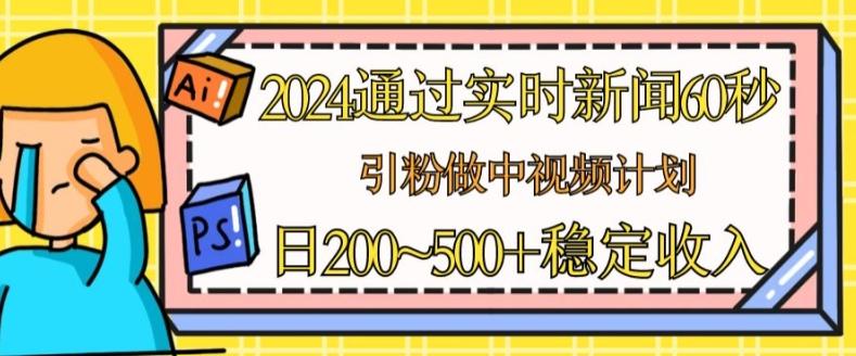 2024通过实时新闻60秒，引粉做中视频计划或者流量主，日几张稳定收入【揭秘】-有道资源网