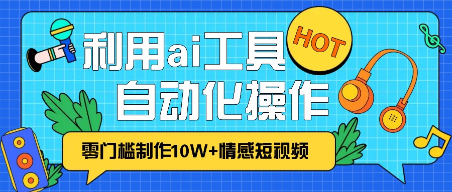 1分钟教你利用ai工具免费制作10W+情感视频,自动化批量操作,效率提升10倍！-有道资源网