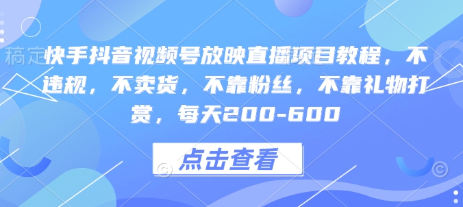 快手抖音视频号放映直播项目教程，不违规，不卖货，不靠粉丝，不靠礼物打赏，每天200-600-有道资源网