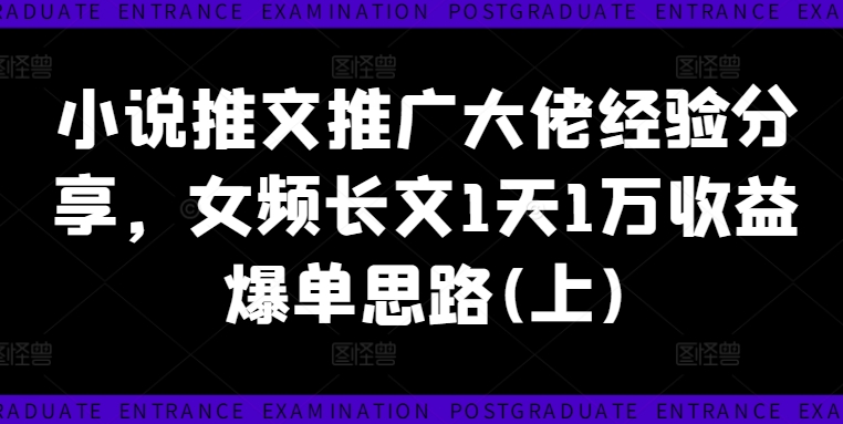 小说推文推广大佬经验分享，女频长文1天1万收益爆单思路(上)-有道资源网