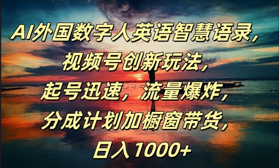 AI外国数字人英语智慧语录，视频号创新玩法，起号迅速，流量爆炸，日入1k+【揭秘】-有道资源网