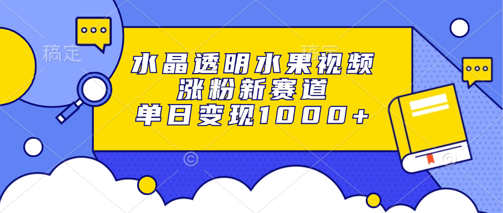 水晶透明水果视频，涨粉新赛道，单日变现1000+-有道资源网