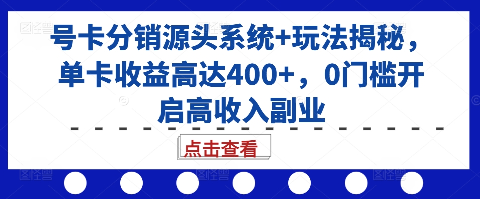 号卡分销源头系统+玩法揭秘，单卡收益高达400+，0门槛开启高收入副业-有道资源网