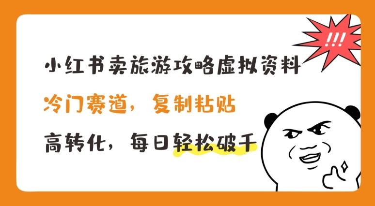 小红书卖旅游攻略虚拟资料，冷门赛道，复制粘贴，高转化，每日轻松破千【揭秘】-有道资源网