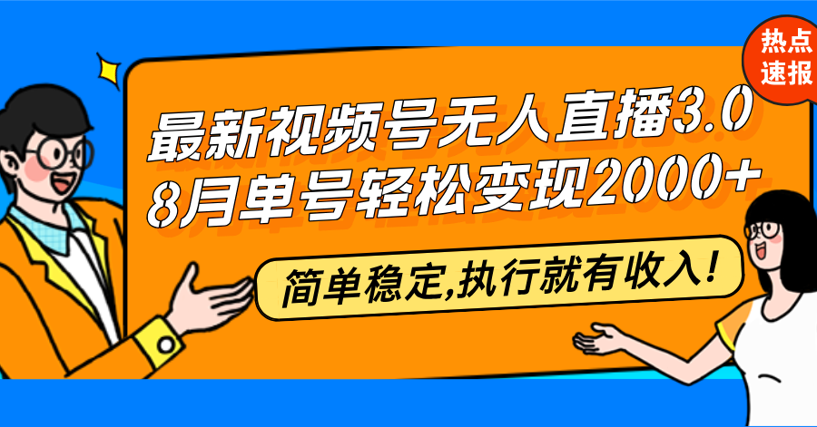 最新视频号无人直播3.0, 8月单号变现20000+，简单稳定,执行就有收入!-有道资源网