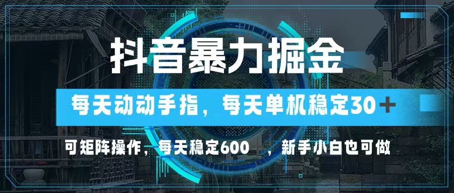 抖音暴力掘金，动动手指就可以，单机30+，可矩阵操作，每天稳定600+，…-有道资源网