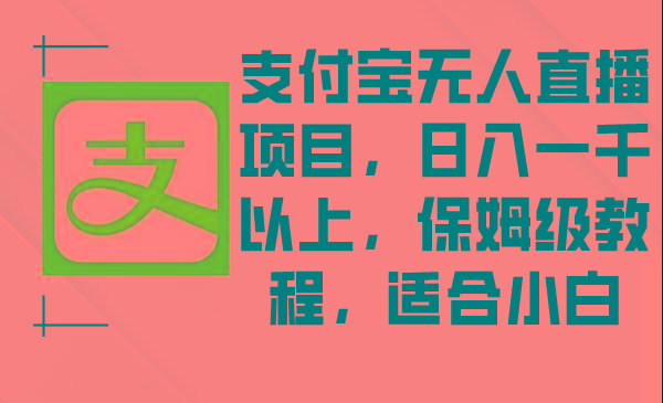 支付宝无人直播项目，日入一千以上，保姆级教程，适合小白-有道资源网