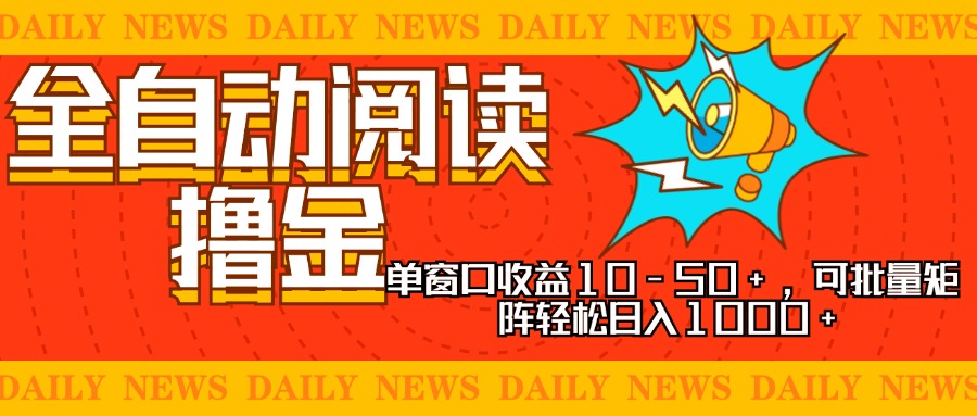 全自动阅读撸金，单窗口收益10-50+，可批量矩阵轻松日入1000+，新手小…-有道资源网