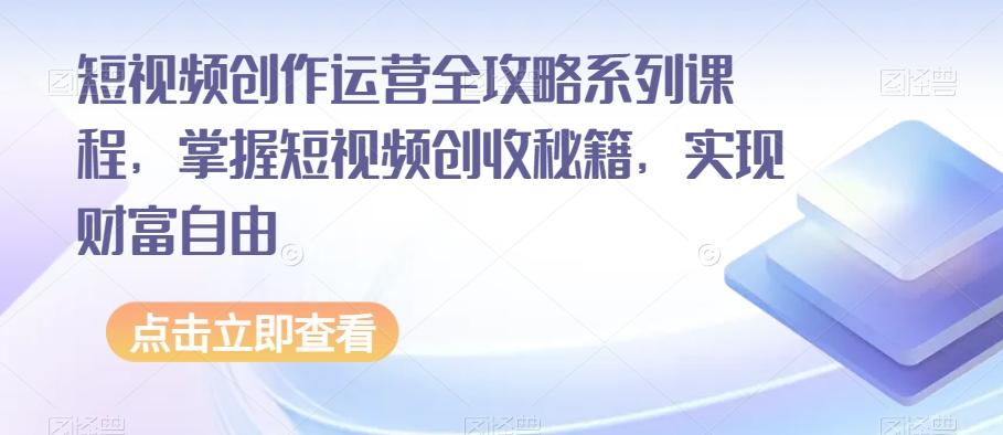 短视频创作运营全攻略系列课程，掌握短视频创收秘籍，实现财富自由-有道资源网