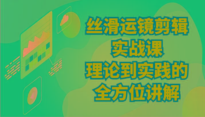 丝滑运镜剪辑实战课：理论到实践的全方位讲解(24节)-有道资源网