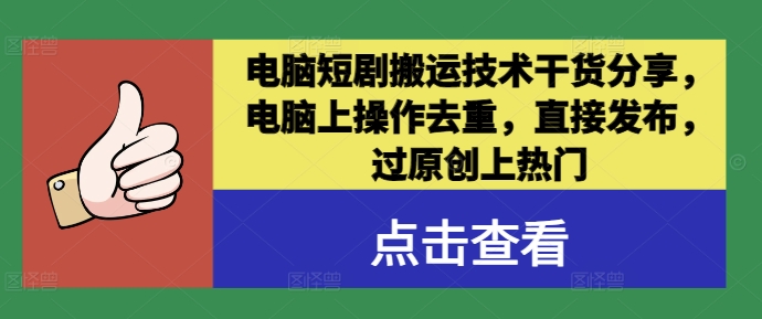 电脑短剧搬运技术干货分享，电脑上操作去重，直接发布，过原创上热门-有道资源网