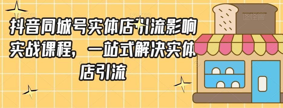 抖音同城号实体店引流营销实战课程，一站式解决实体店引流-有道资源网