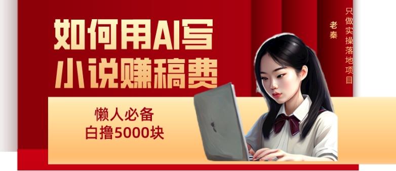 如何用AI写小说赚稿费、每天10分钟、单账号轻松月入5000-有道资源网