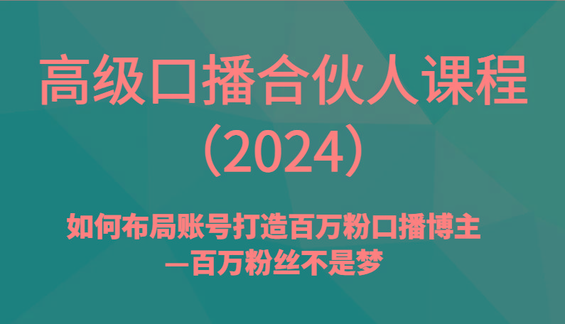 高级口播合伙人课程(2024)如何布局账号打造百万粉口播博主—百万粉丝不是梦-有道资源网