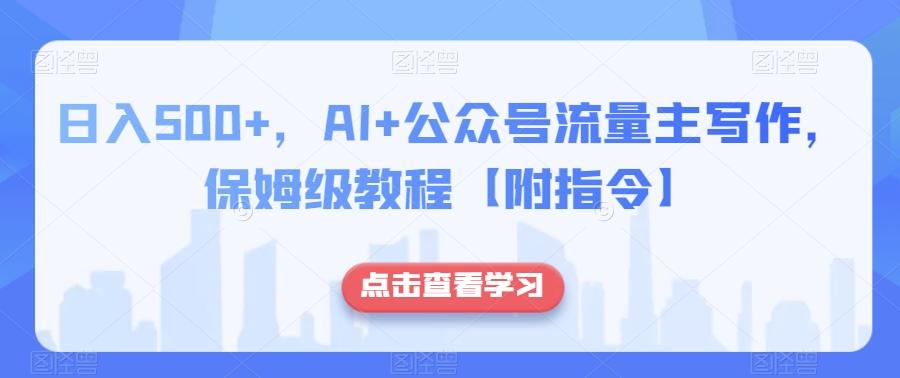 日入500+，AI+公众号流量主写作，保姆级教程【附指令】-有道资源网