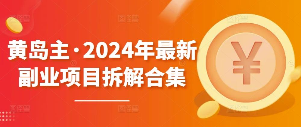 黄岛主·2024年最新副业项目拆解合集【无水印】-有道资源网