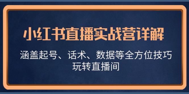 小红书直播实战营详解，涵盖起号、话术、数据等全方位技巧，玩转直播间-有道资源网