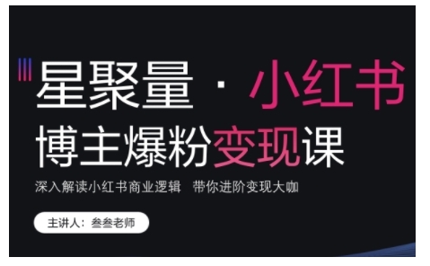 小红书博主爆粉变现课，深入解读小红书商业逻辑，带你进阶变现大咖-有道资源网