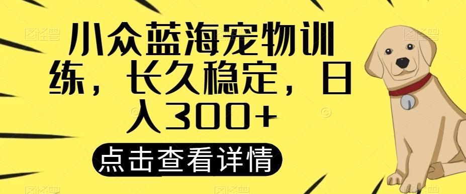 小众蓝海宠物训练，长久稳定，日入300+-有道资源网