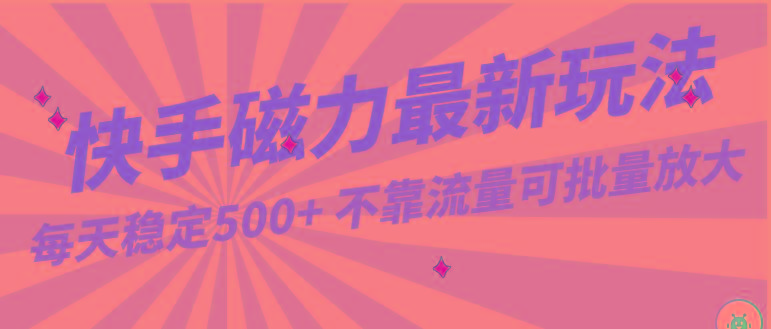 每天稳定500+，外面卖2980的快手磁力最新玩法，不靠流量可批量放大，手机电脑都可操作-有道资源网