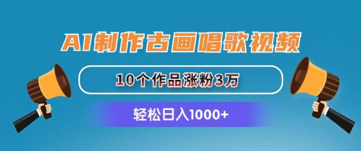 AI制作古画唱歌视频，10个作品涨粉3万，日入1000+-有道资源网