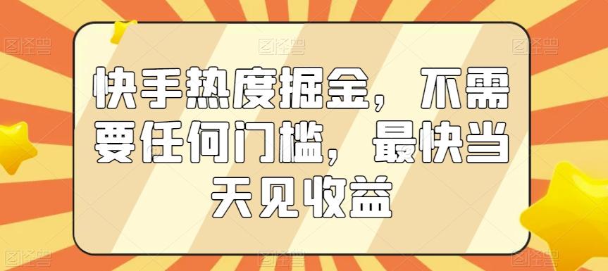 快手热度掘金，不需要任何门槛，最快当天见收益【揭秘】-有道资源网