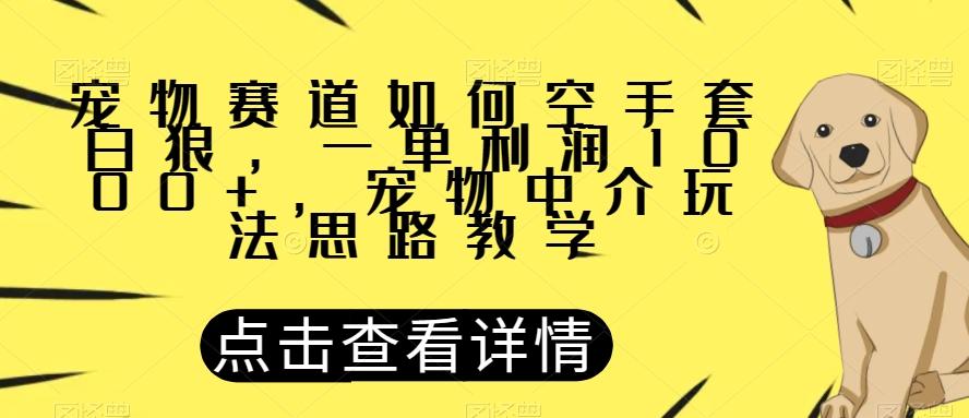 宠物赛道如何空手套白狼，一单利润1000+，宠物中介玩法思路教学【揭秘】-有道资源网