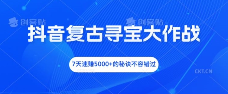 抖音复古寻宝大作战，7天速赚5000+的秘诀不容错过【揭秘】-有道资源网