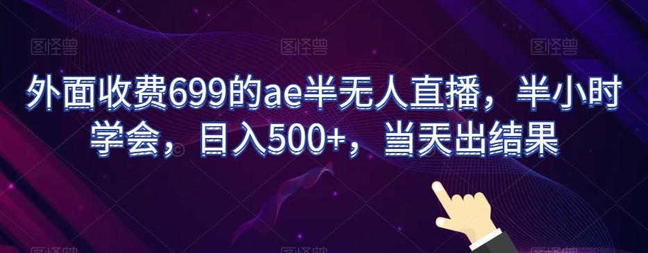 外面收费699的ae半无人直播，半小时学会，日入500+，当天出结果【揭秘】-有道资源网