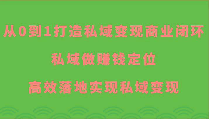 从0到1打造私域变现商业闭环-私域做赚钱定位，高效落地实现私域变现-有道资源网