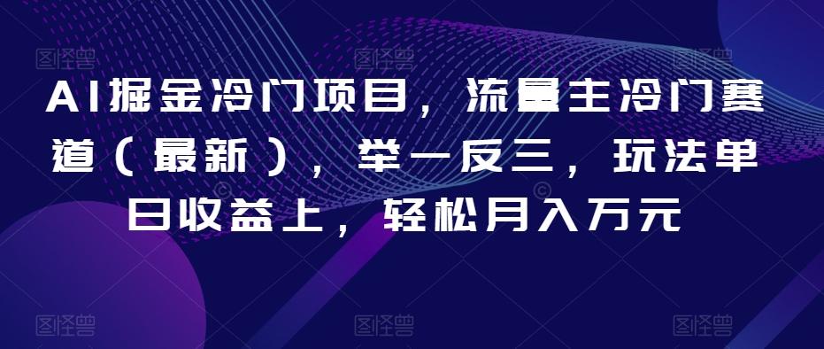 AI掘金冷门项目，流量主冷门赛道（最新），举一反三，玩法单日收益上，轻松月入万元【揭秘】-有道资源网