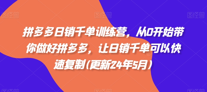 拼多多日销千单训练营，从0开始带你做好拼多多，让日销千单可以快速复制(更新24年12月)-有道资源网