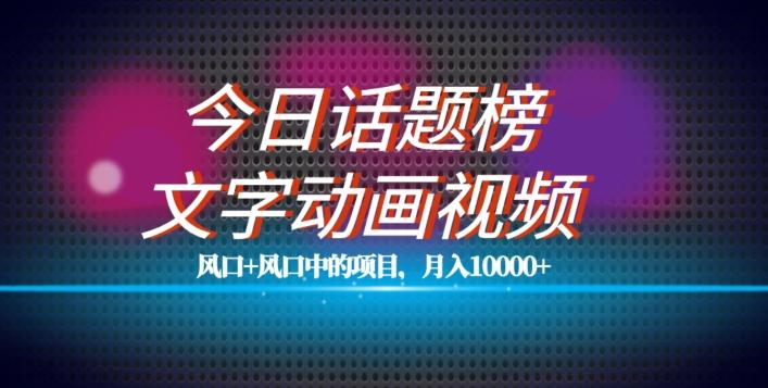 最新今日话题+文字动画视频风口项目教程，单条作品百万流量，月入10000+【揭秘】-有道资源网