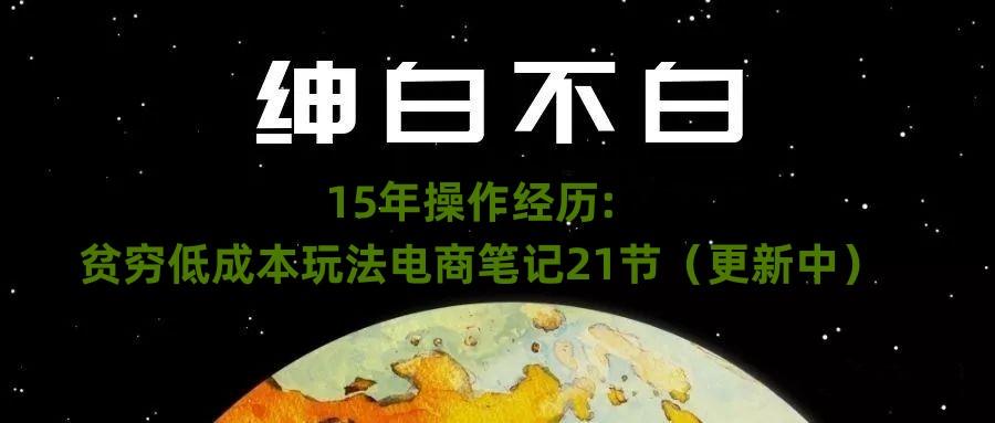 绅白不白·15年操作经历：贫穷低成本玩法电商笔记21节（1107日更新）-有道资源网