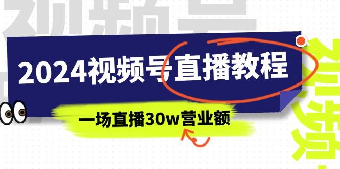 2024视频号直播教程：视频号如何赚钱详细教学，一场直播30w营业额(37节-有道资源网