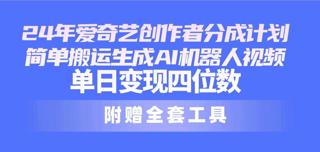 24最新爱奇艺创作者分成计划，简单搬运生成AI机器人视频，单日变现四位数-有道资源网